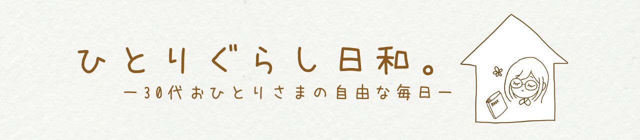 ひとりぐらし日和。〜30代おひとりさまの自由な毎日〜